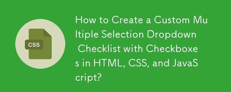 Comment créer une liste de contrôle déroulante à sélection multiple personnalisée avec des cases à cocher en HTML, CSS et JavaScript ?