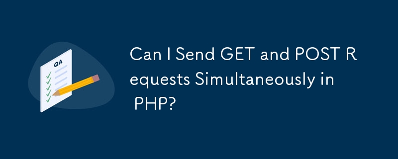 Can I Send GET and POST Requests Simultaneously in PHP?