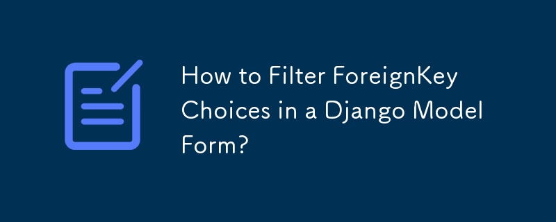 How to Filter ForeignKey Choices in a Django ModelForm?