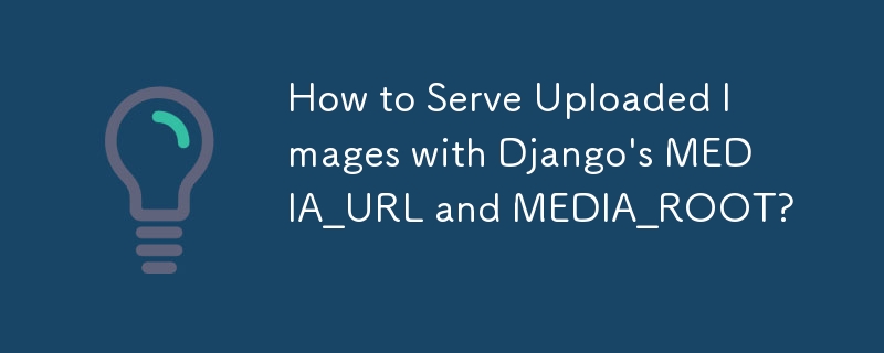 How to Serve Uploaded Images with Django's MEDIA_URL and MEDIA_ROOT?