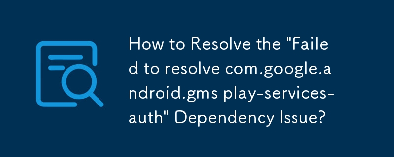 「com.google.android.gms play-services-auth を解決できませんでした」依存関係の問題を解決するにはどうすればよいですか?