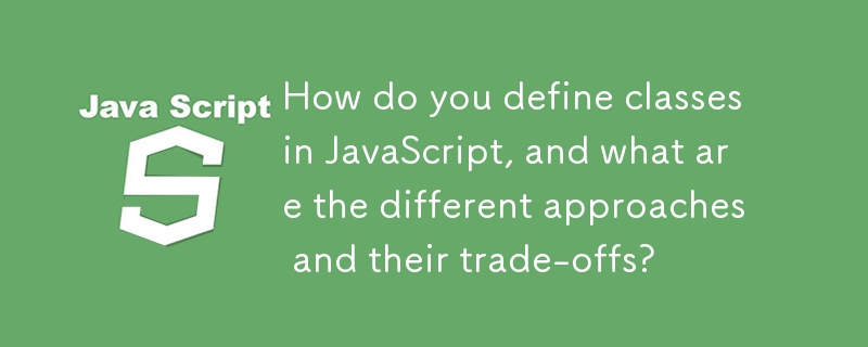 JavaScript でクラスを定義するにはどうすればよいですか?また、さまざまなアプローチとそのトレードオフは何ですか?