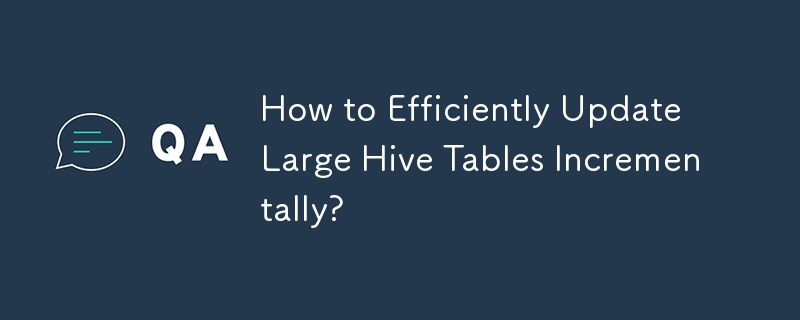 Comment mettre à jour efficacement et incrémentiellement de grandes tables Hive ?