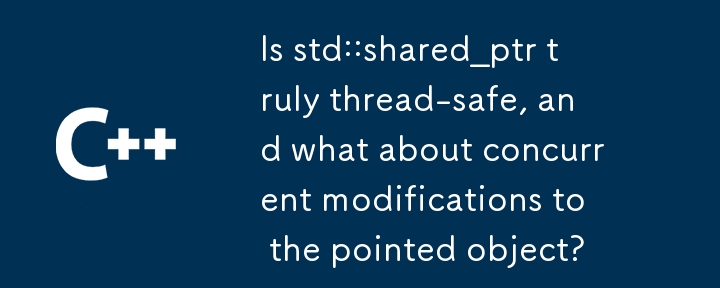 Is std::shared_ptr truly thread-safe, and what about concurrent modifications to the pointed object?