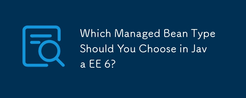 Which Managed Bean Type Should You Choose in Java EE 6?