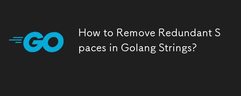 How to Remove Redundant Spaces in Golang Strings?