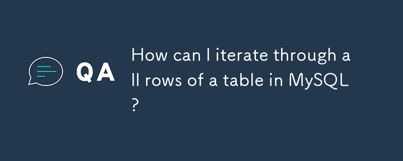 How can I iterate through all rows of a table in MySQL?