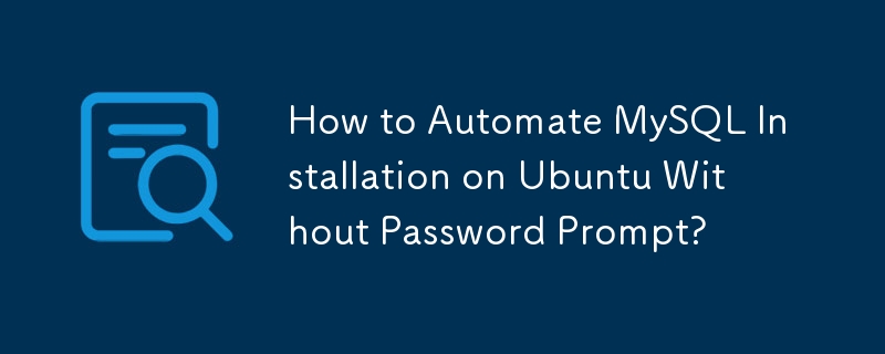 How to Automate MySQL Installation on Ubuntu Without Password Prompt?