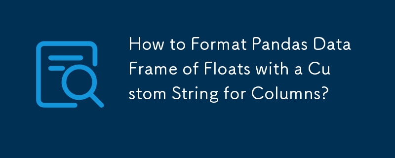 Comment formater le DataFrame Pandas des flotteurs avec une chaîne personnalisée pour les colonnes ?