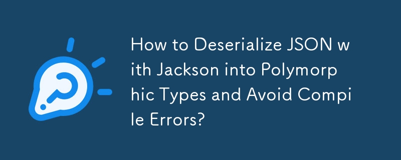 Jackson を使用して JSON をポリモーフィック型に逆シリアル化し、コンパイル エラーを回避する方法