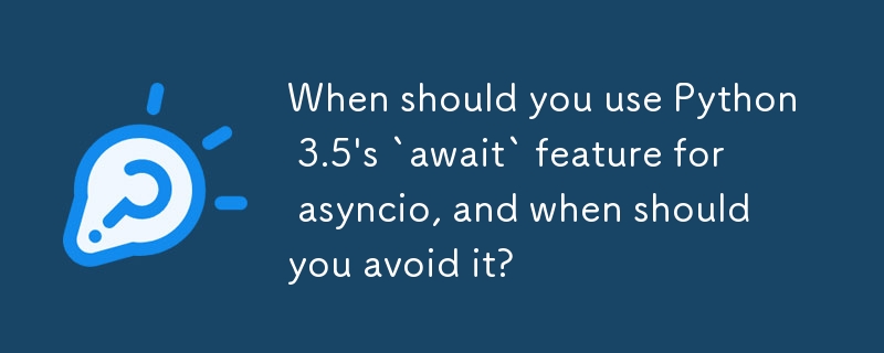 Python 3.5 の asyncio の「await」機能をどのような場合に使用する必要がありますか?また、どのような場合に使用を避けるべきでしょうか?