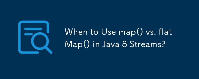 When to Use map() vs. flatMap() in Java 8 Streams?