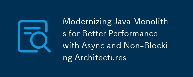 Modernizing Java Monoliths for Better Performance with Async and Non-Blocking Architectures