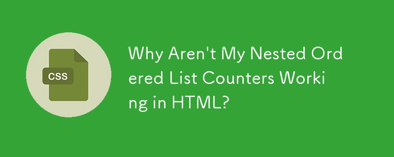 Why Aren\'t My Nested Ordered List Counters Working in HTML?