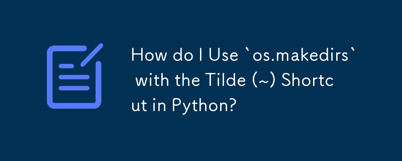 Python で `os.makedirs` をチルダ (~) ショートカットとともに使用するにはどうすればよいですか?