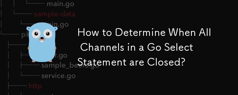 如何判斷Go Select語句中的所有通道何時關閉？