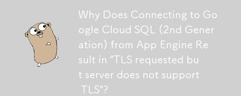 為什麼從 App Engine 連接到 Google Cloud SQL（第二代）會導致「請求 TLS，但伺服器不支援 TLS」？