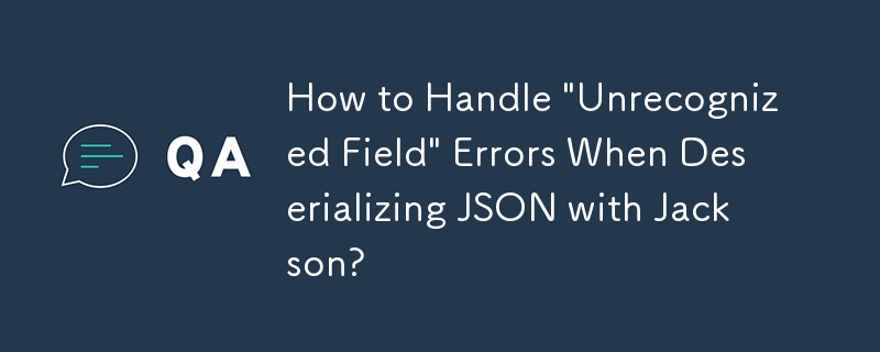 How to Handle 'Unrecognized Field' Errors When Deserializing JSON with Jackson?