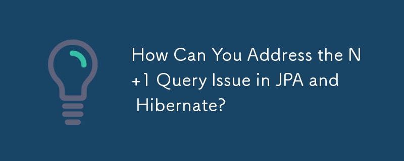 How Can You Address the N 1 Query Issue in JPA and Hibernate?