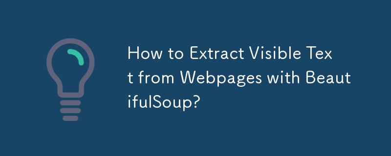 How to Extract Visible Text from Webpages with BeautifulSoup?