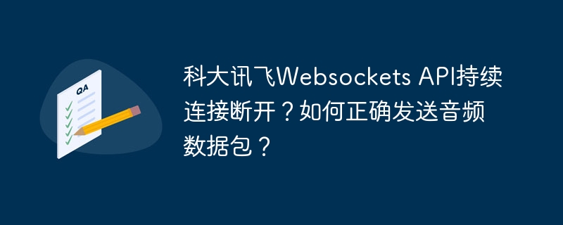 科大讯飞Websockets API持续连接断开?如何正确发送音频数据包?