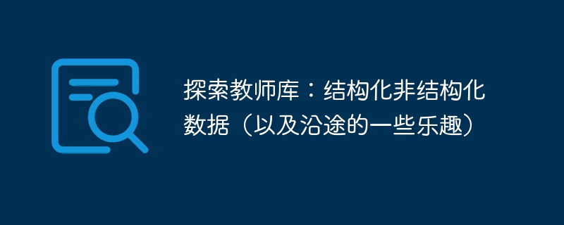 探索教师库：结构化非结构化数据（以及沿途的一些乐趣） - 小浪资源网