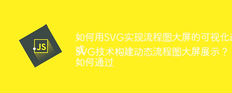 如何用SVG实现流程图大屏的可视化动画效果？ 或 如何通过SVG技术构建动态流程图大屏展示？