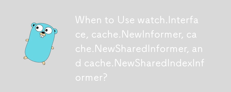 watch.Interface、cache.NewInformer、cache.NewSharedInformer、cache.NewSharedIndexInformer をいつ使用するか?