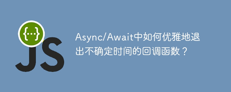 Async/Await中如何优雅地退出不确定时间的回调函数？
