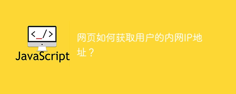 网页如何获取用户的内网ip地址？