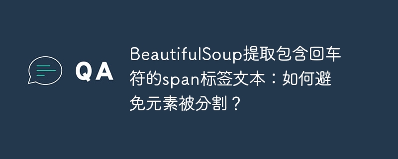 BeautifulSoup提取包含回车符的span标签文本：如何避免元素被分割？ - 小浪资源网