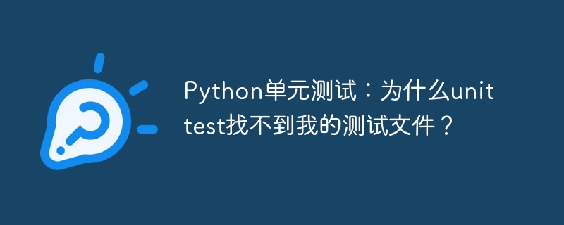 Python单元测试：为什么unittest找不到我的测试文件？ - 小浪资源网