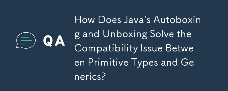 Java のオートボックス化とアンボックス化は、プリミティブ型とジェネリック間の互換性の問題をどのように解決しますか?