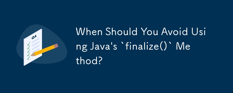 Java の `finalize()` メソッドの使用を避けるべきなのはどのような場合ですか?