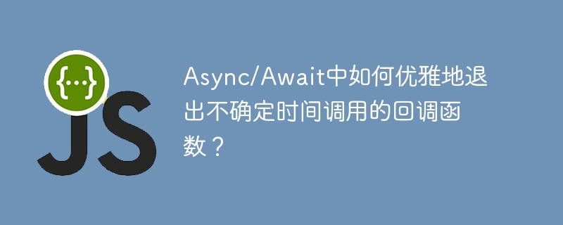 Async/Await中如何优雅地退出不确定时间调用的回调函数？ - 小浪资源网