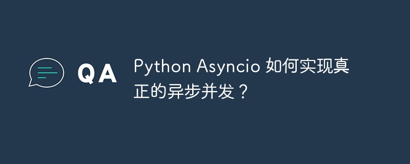 Python Asyncio 如何实现真正的异步并发？ - 小浪资源网