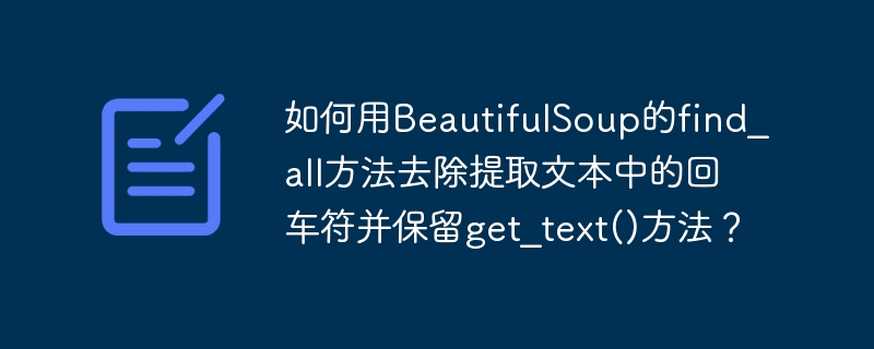 如何用BeautifulSoup的find_all方法去除提取文本中的回车符并保留get_text()方法？ - 小浪资源网