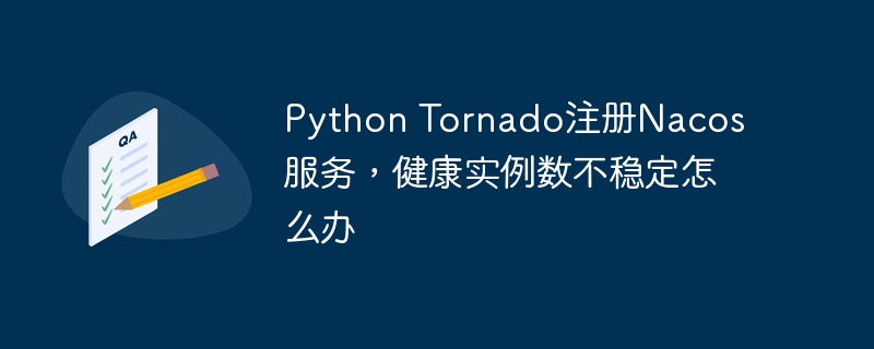 Python Tornado注册Nacos服务，健康实例数不稳定怎么办 - 小浪资源网