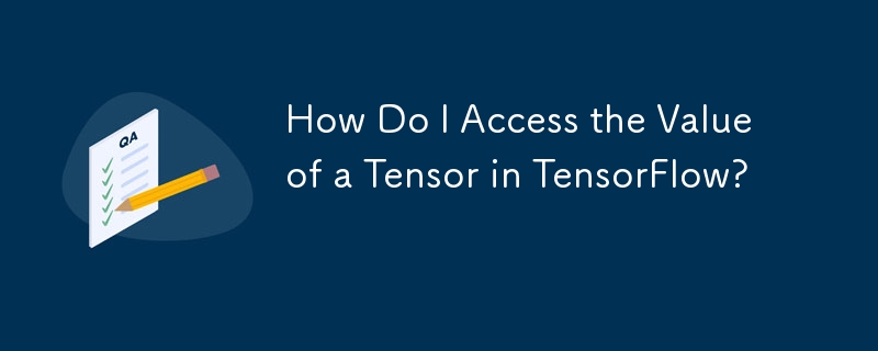 TensorFlow で Tensor の値にアクセスするにはどうすればよいですか?