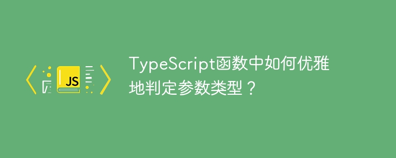 TypeScript函数中如何优雅地判定参数类型？ - 小浪资源网