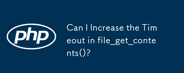 file_get_contents() のタイムアウトを増やすことはできますか?