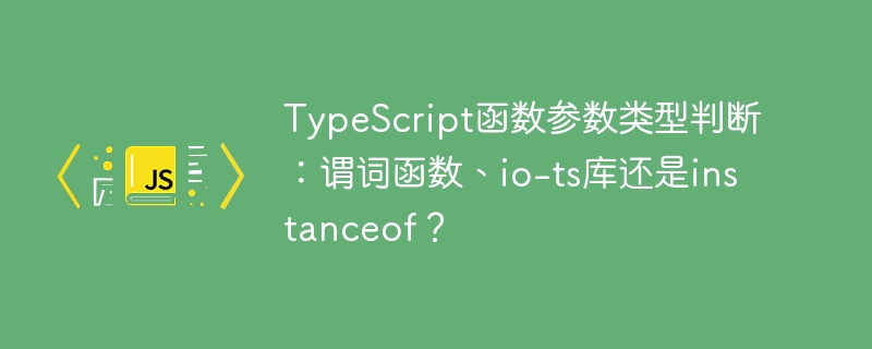 TypeScript函数参数类型判断：谓词函数、io-ts库还是instanceof？ - 小浪资源网