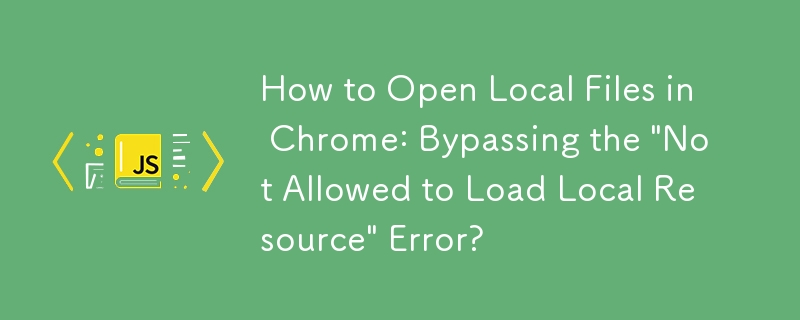 Chrome でローカル ファイルを開く方法: 「ローカル リソースのロードが許可されていません」エラーを回避するには?