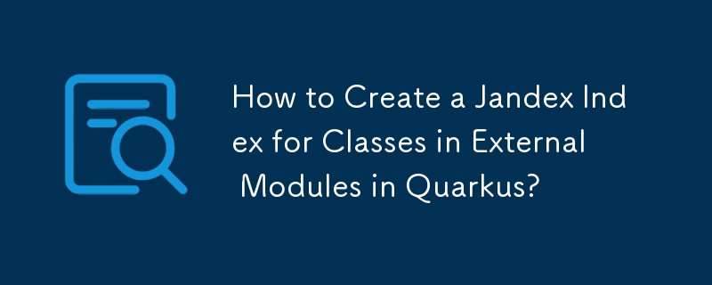 如何在 Quarkus 中為外部模組中的類別建立 Jandex 索引？