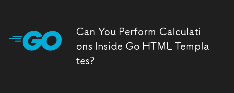 Can You Perform Calculations Inside Go HTML Templates?