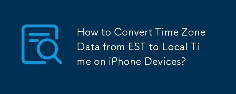 iPhone デバイスでタイムゾーンデータを EST から現地時間に変換するにはどうすればよいですか?