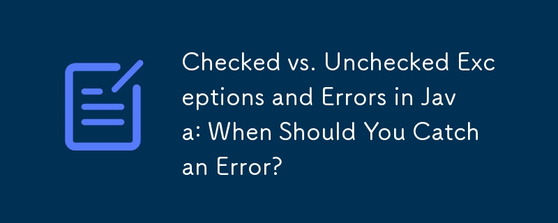 Java のチェック済み例外とチェックなし例外およびエラー: エラーを検出する必要があるのはどのような場合ですか?