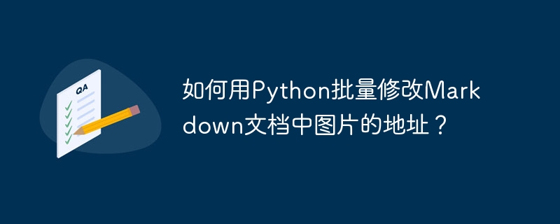 如何用Python批量修改Markdown文档中图片的地址？ - 小浪资源网