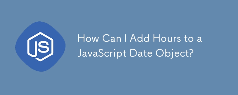 How Can I Add Hours to a JavaScript Date Object?