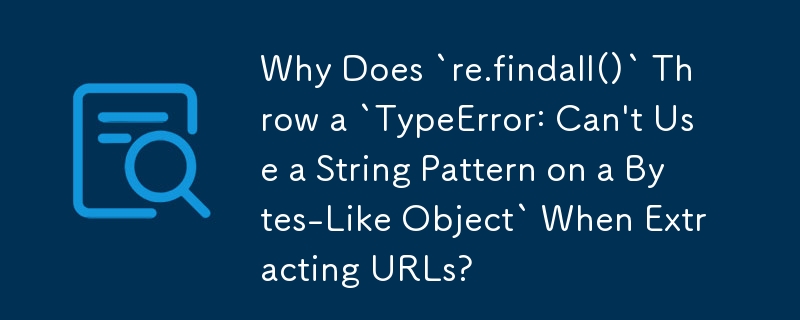 Why Does `re.findall()` Throw a `TypeError: Can\'t Use a String Pattern on a Bytes-Like Object` When Extracting URLs?